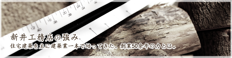 新井工務店の強み｜住宅建築を主に建築業一本で培ってきた、創業50余年の力とは。